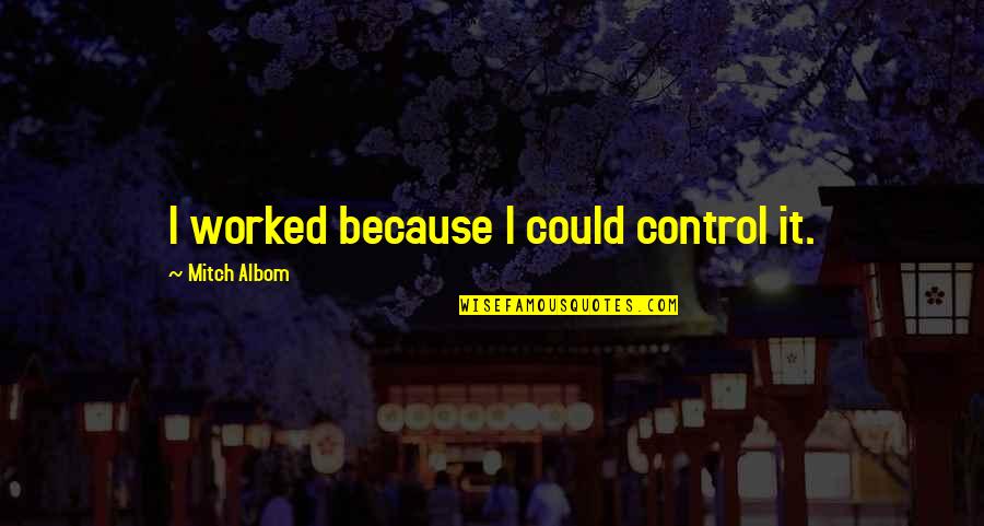Jane And Helen Quotes By Mitch Albom: I worked because I could control it.