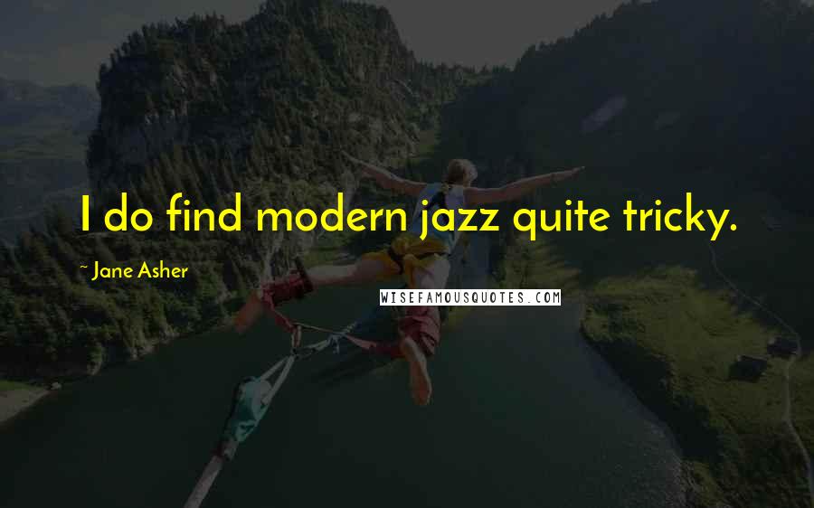 Jane Asher quotes: I do find modern jazz quite tricky.