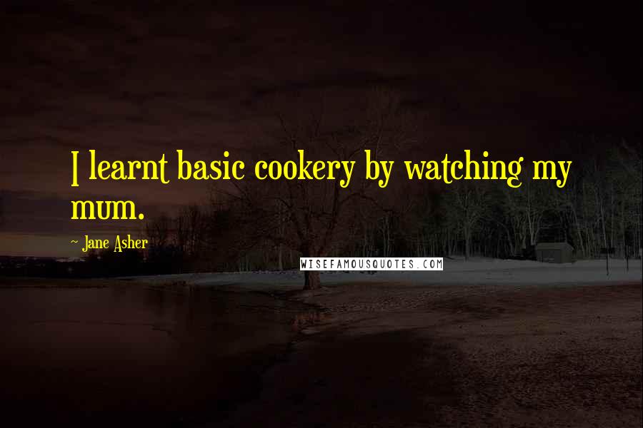 Jane Asher quotes: I learnt basic cookery by watching my mum.