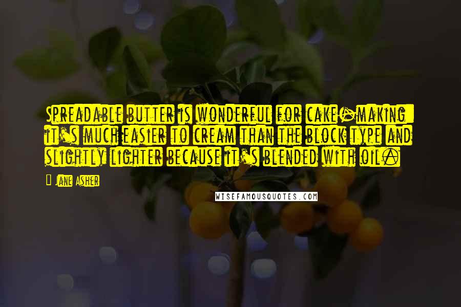 Jane Asher quotes: Spreadable butter is wonderful for cake-making: it's much easier to cream than the block type and slightly lighter because it's blended with oil.