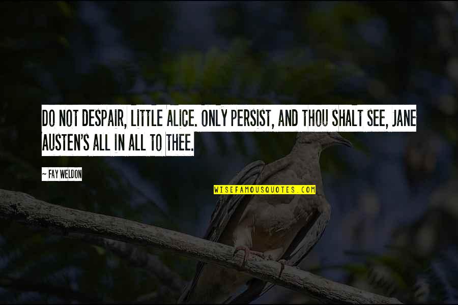 Jane Austen And Quotes By Fay Weldon: Do not despair, little Alice. Only persist, and