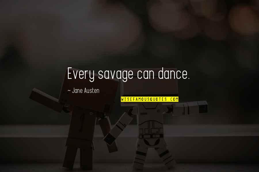 Jane Austen Dance Quotes By Jane Austen: Every savage can dance.