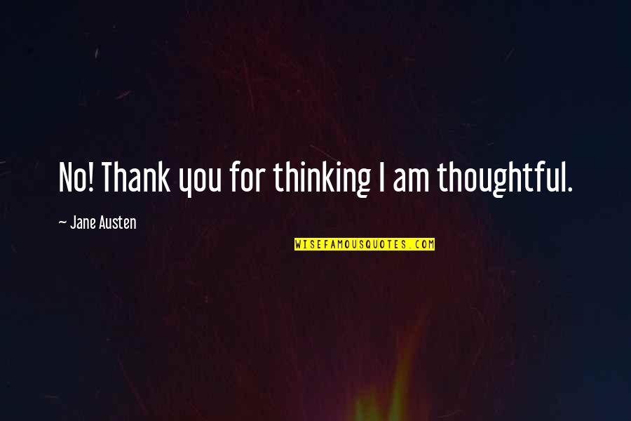 Jane Austen Emma Quotes By Jane Austen: No! Thank you for thinking I am thoughtful.
