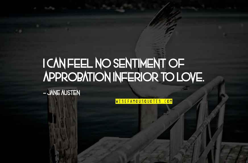 Jane Austen Love Quotes By Jane Austen: I can feel no sentiment of approbation inferior