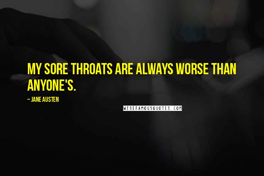 Jane Austen quotes: My sore throats are always worse than anyone's.