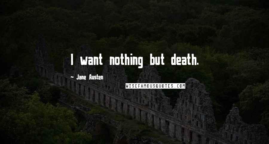 Jane Austen quotes: I want nothing but death.