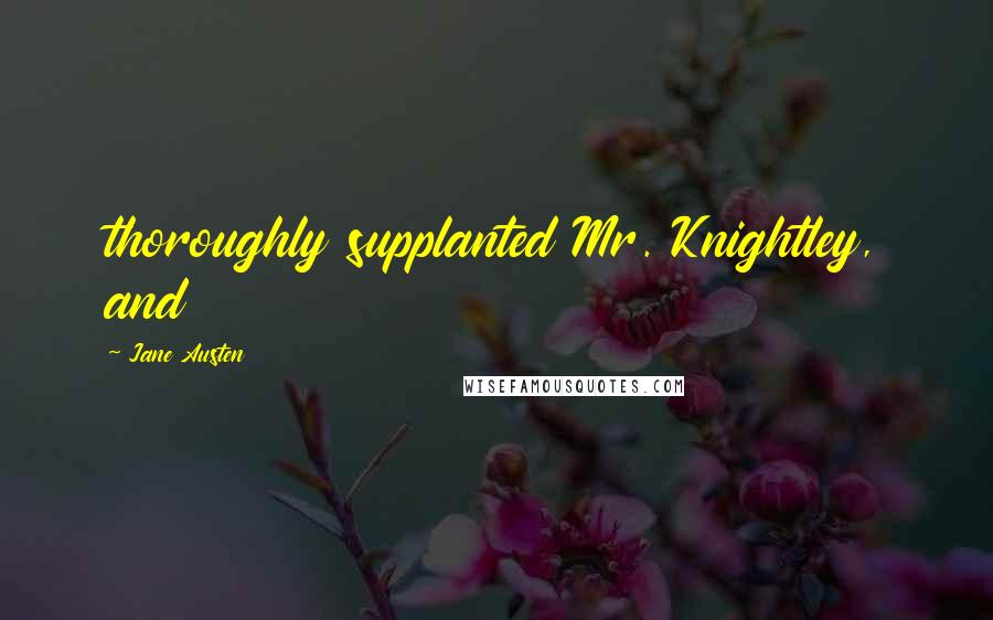 Jane Austen quotes: thoroughly supplanted Mr. Knightley, and