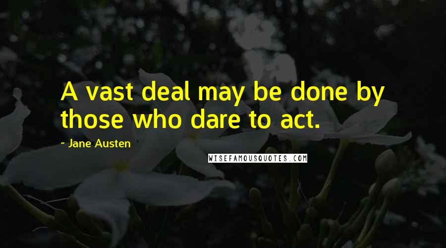Jane Austen quotes: A vast deal may be done by those who dare to act.