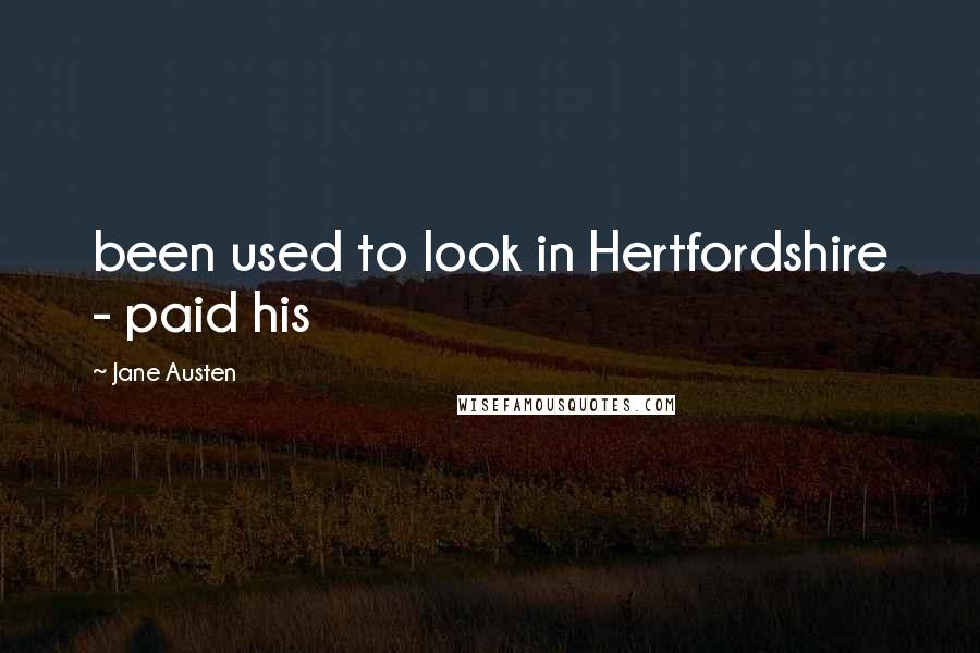 Jane Austen quotes: been used to look in Hertfordshire - paid his