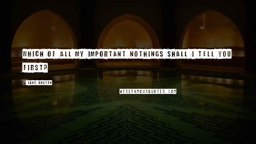 Jane Austen quotes: Which of all my important nothings shall I tell you first?