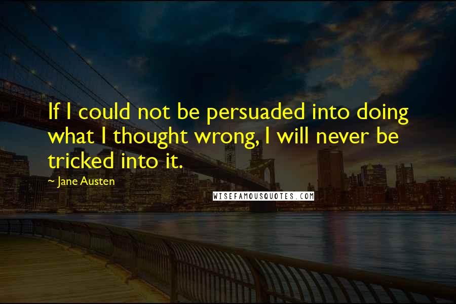 Jane Austen quotes: If I could not be persuaded into doing what I thought wrong, I will never be tricked into it.