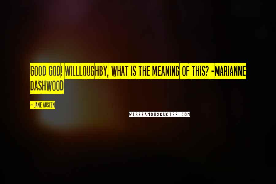 Jane Austen quotes: Good God! Willloughby, what is the meaning of this? -Marianne Dashwood