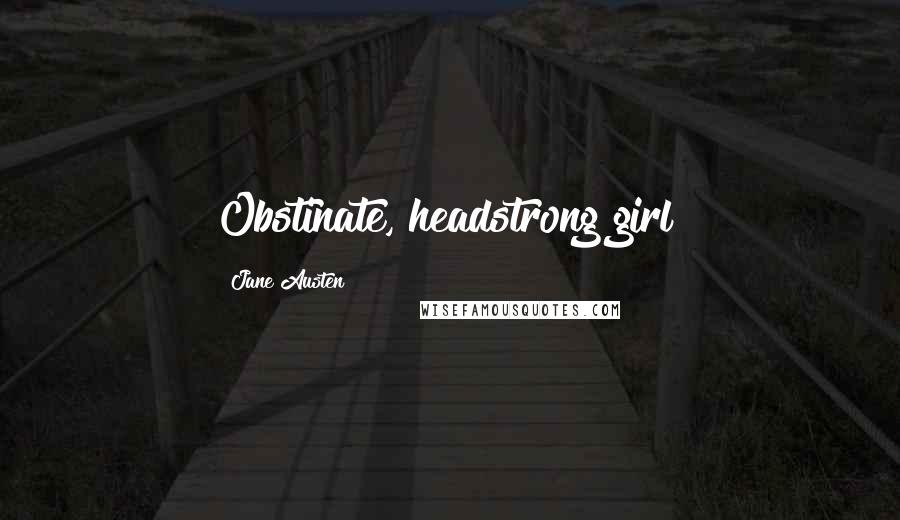 Jane Austen quotes: Obstinate, headstrong girl!