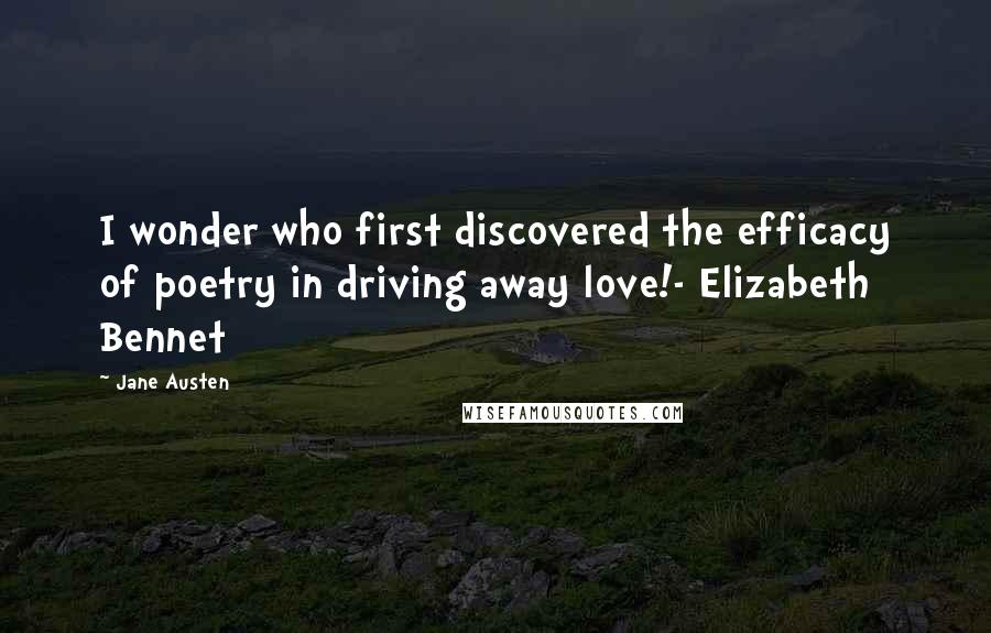 Jane Austen quotes: I wonder who first discovered the efficacy of poetry in driving away love!- Elizabeth Bennet