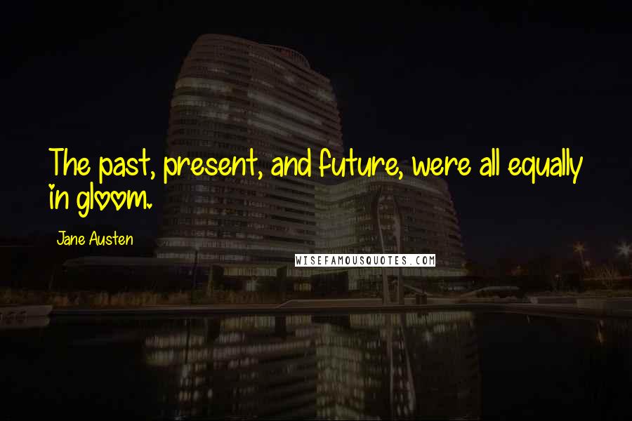 Jane Austen quotes: The past, present, and future, were all equally in gloom.