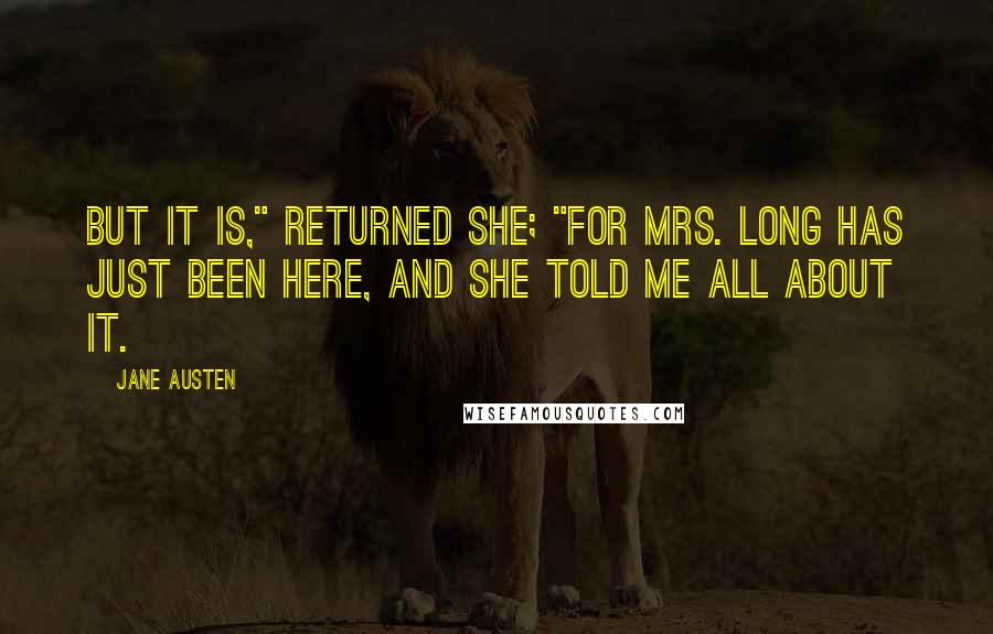 Jane Austen quotes: But it is," returned she; "for Mrs. Long has just been here, and she told me all about it.