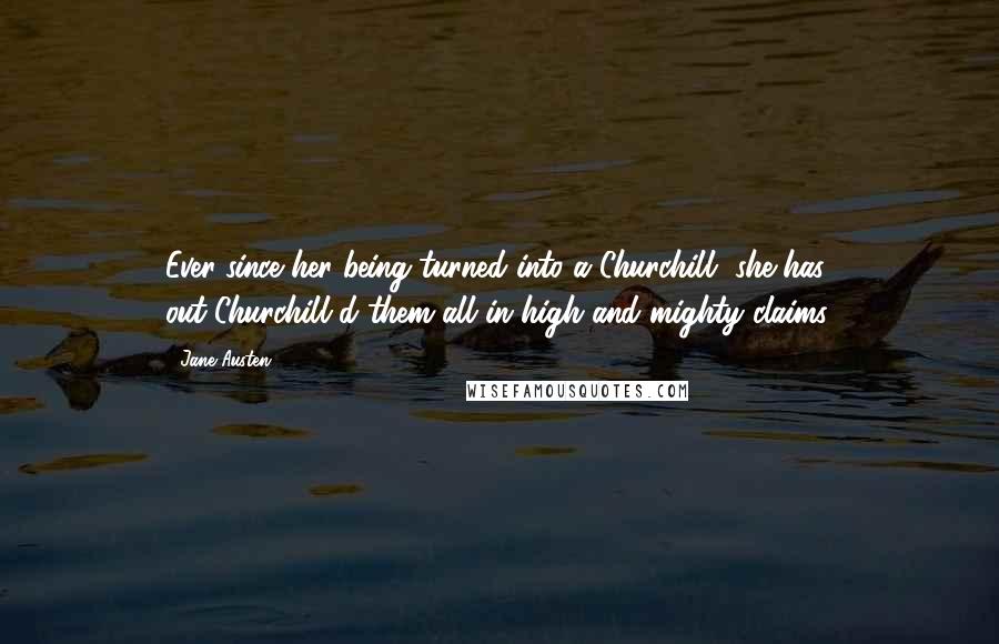 Jane Austen quotes: Ever since her being turned into a Churchill, she has out-Churchill'd them all in high and mighty claims.