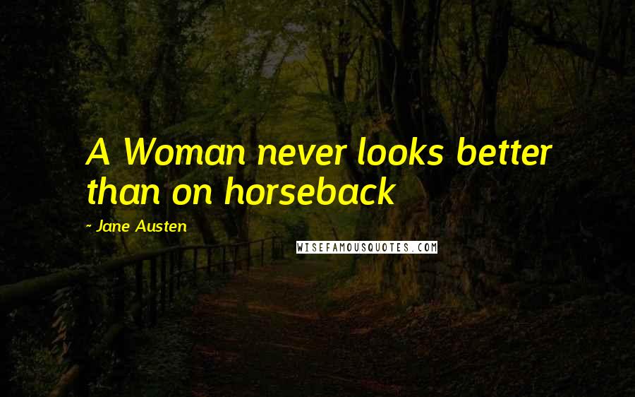 Jane Austen quotes: A Woman never looks better than on horseback