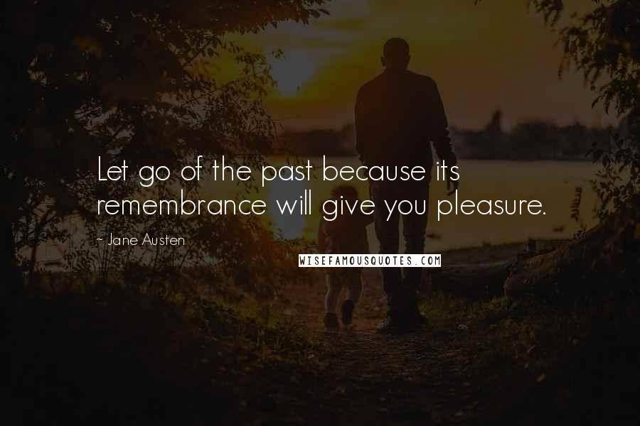 Jane Austen quotes: Let go of the past because its remembrance will give you pleasure.