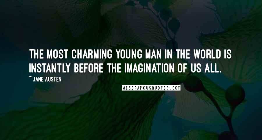 Jane Austen quotes: The most charming young man in the world is instantly before the imagination of us all.