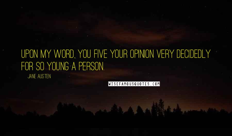 Jane Austen quotes: Upon my word, you five your opinion very decidedly for so young a person.