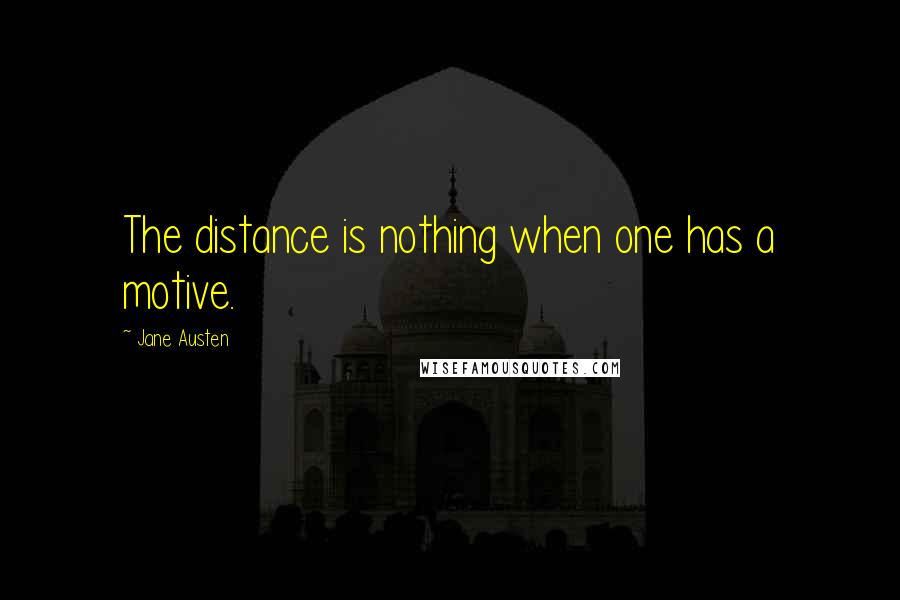 Jane Austen quotes: The distance is nothing when one has a motive.