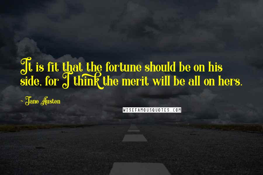 Jane Austen quotes: It is fit that the fortune should be on his side, for I think the merit will be all on hers.