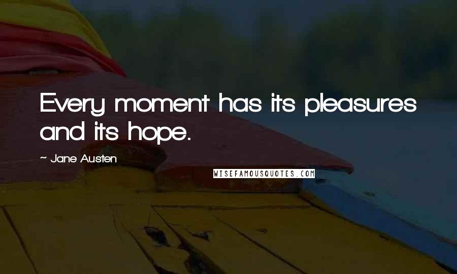 Jane Austen quotes: Every moment has its pleasures and its hope.