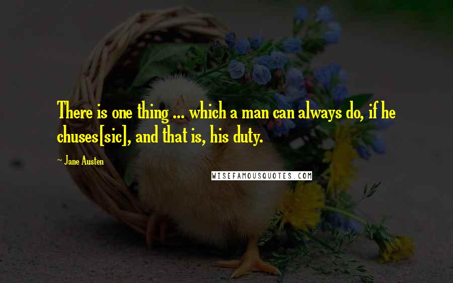 Jane Austen quotes: There is one thing ... which a man can always do, if he chuses[sic], and that is, his duty.