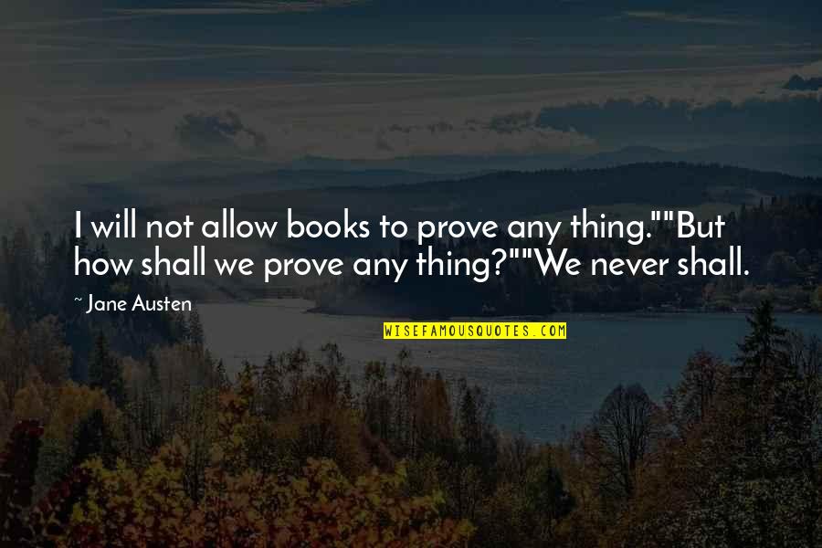 Jane Austen's Books Quotes By Jane Austen: I will not allow books to prove any