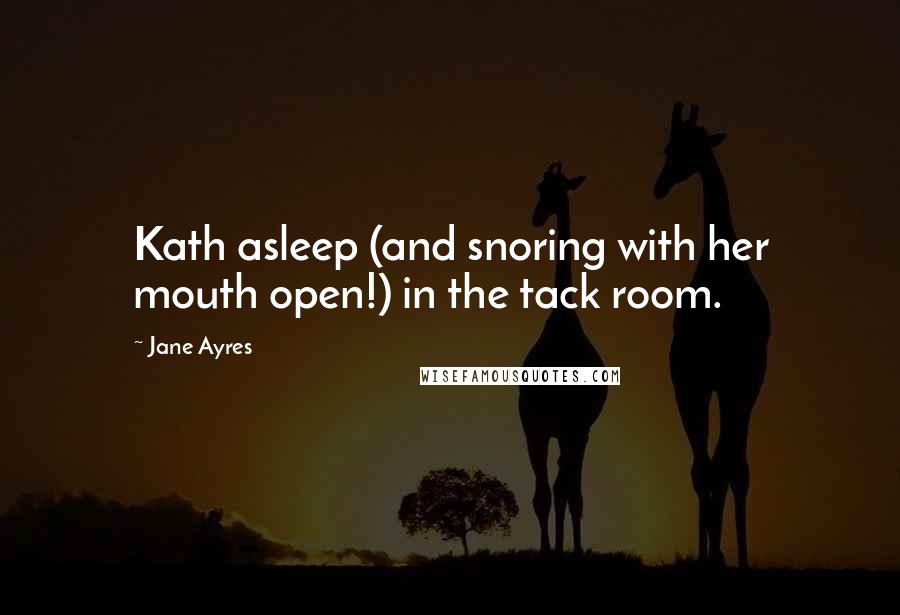 Jane Ayres quotes: Kath asleep (and snoring with her mouth open!) in the tack room.
