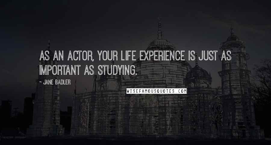 Jane Badler quotes: As an actor, your life experience is just as important as studying.