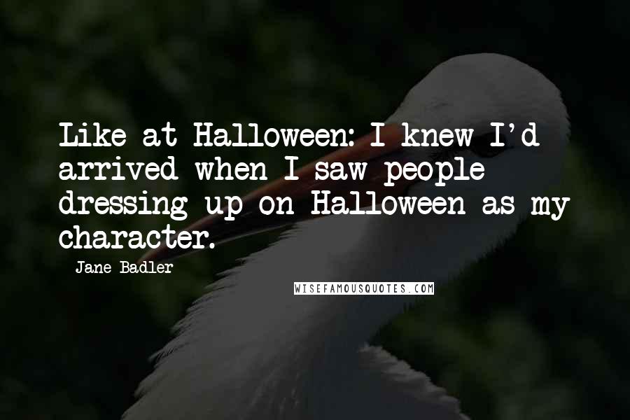 Jane Badler quotes: Like at Halloween: I knew I'd arrived when I saw people dressing up on Halloween as my character.