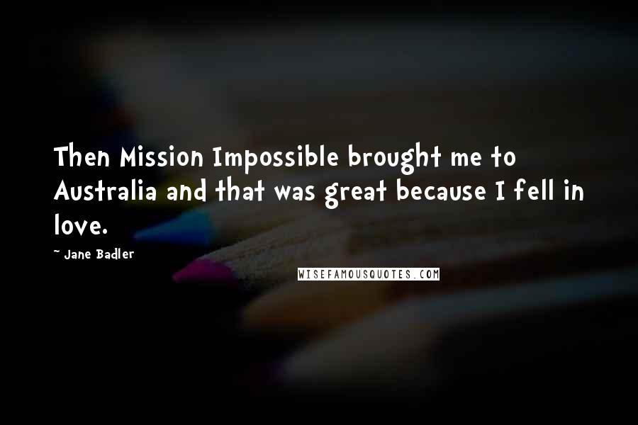 Jane Badler quotes: Then Mission Impossible brought me to Australia and that was great because I fell in love.