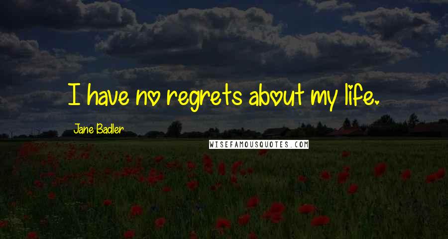 Jane Badler quotes: I have no regrets about my life.