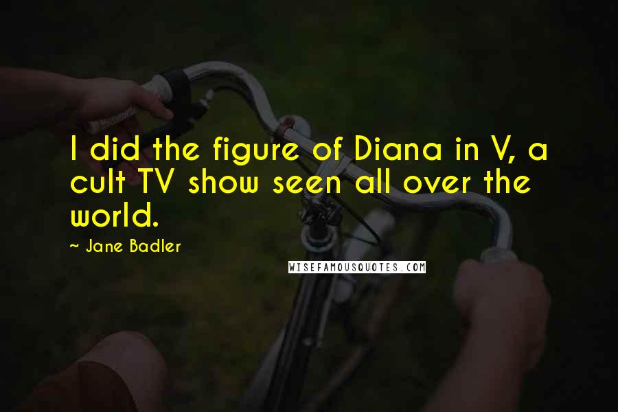 Jane Badler quotes: I did the figure of Diana in V, a cult TV show seen all over the world.