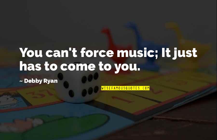 Jane Being A Governess Quotes By Debby Ryan: You can't force music; It just has to Jane Being A Governess Quotes By Debby Ryan: You can't force music; It just has to