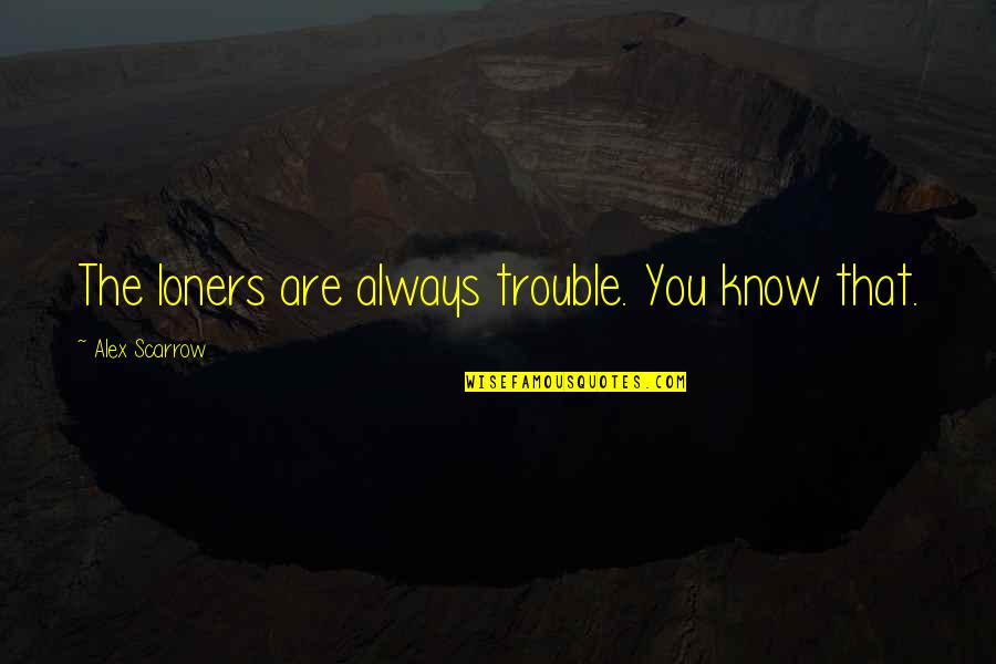 Jane Bennet Character Analysis Quotes By Alex Scarrow: The loners are always trouble. You know that. Jane Bennet Character Analysis Quotes By Alex Scarrow: The loners are always trouble. You know that.