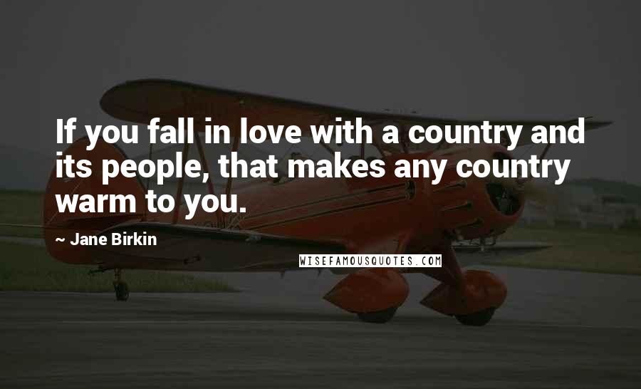 Jane Birkin quotes: If you fall in love with a country and its people, that makes any country warm to you.