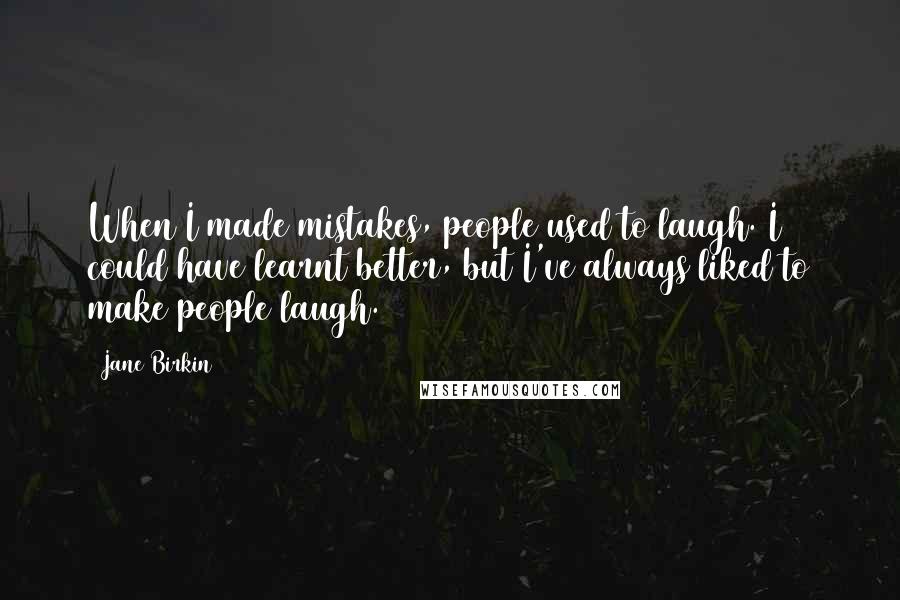 Jane Birkin quotes: When I made mistakes, people used to laugh. I could have learnt better, but I've always liked to make people laugh.