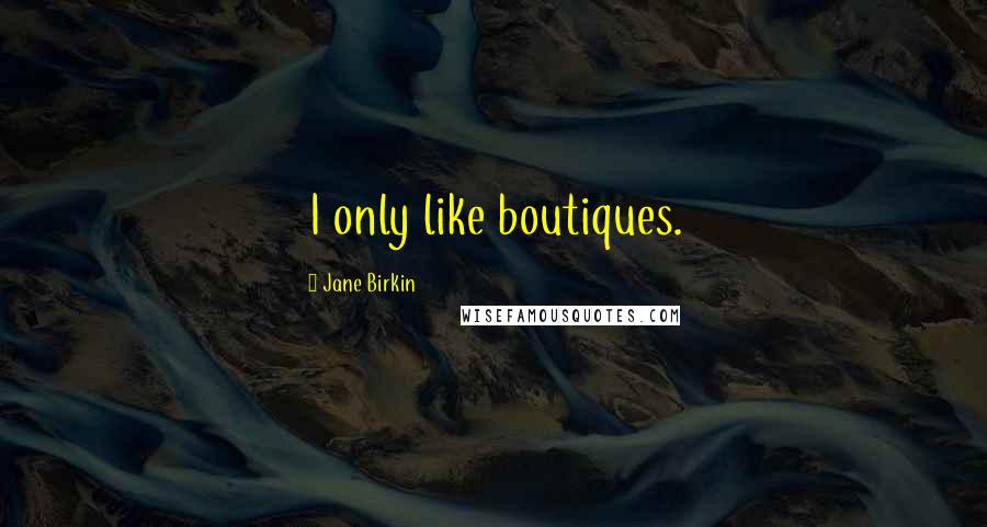 Jane Birkin quotes: I only like boutiques.