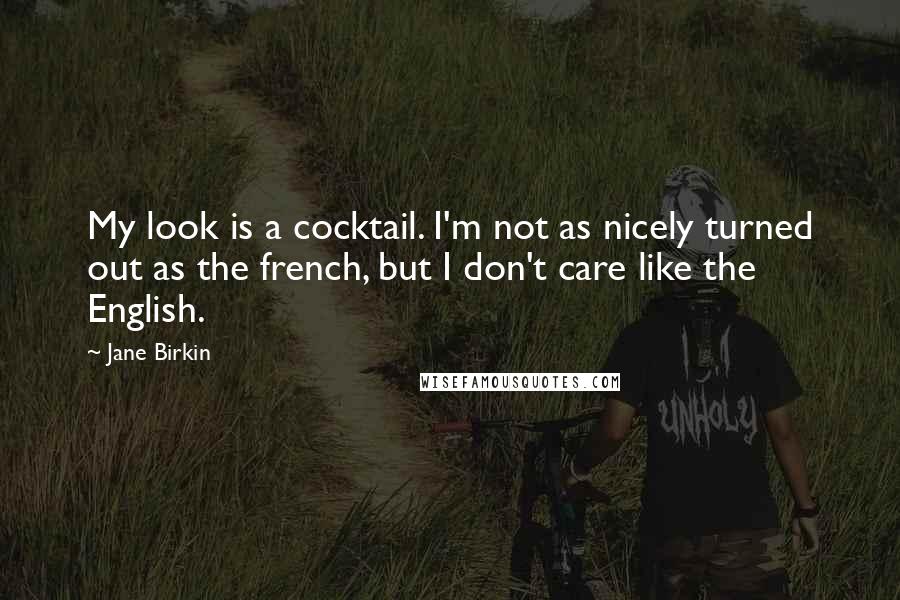 Jane Birkin quotes: My look is a cocktail. I'm not as nicely turned out as the french, but I don't care like the English.
