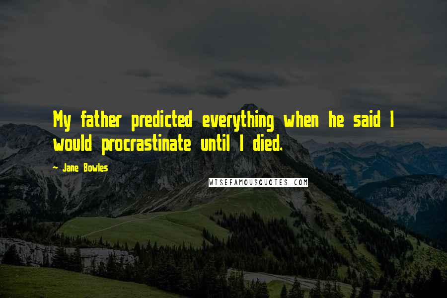 Jane Bowles quotes: My father predicted everything when he said I would procrastinate until I died.