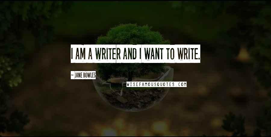 Jane Bowles quotes: I am a writer and I want to write.