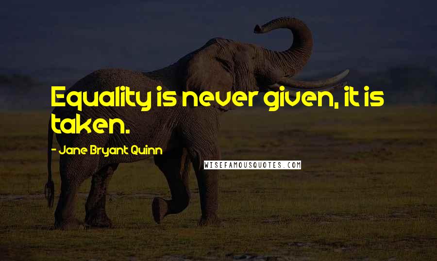 Jane Bryant Quinn quotes: Equality is never given, it is taken.
