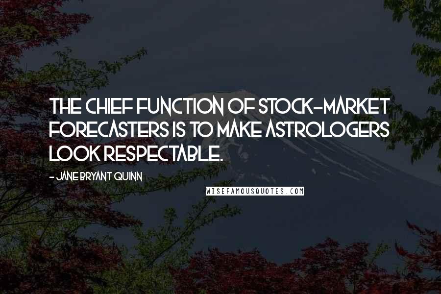 Jane Bryant Quinn quotes: The chief function of stock-market forecasters is to make astrologers look respectable.