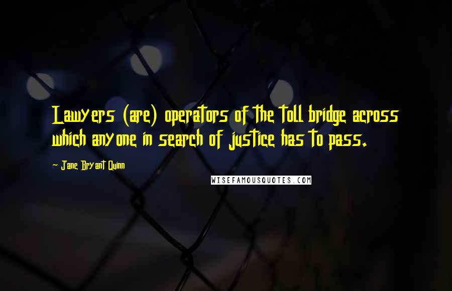 Jane Bryant Quinn quotes: Lawyers (are) operators of the toll bridge across which anyone in search of justice has to pass.