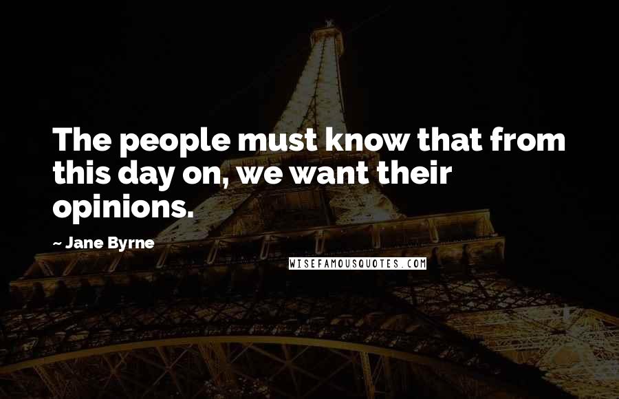 Jane Byrne quotes: The people must know that from this day on, we want their opinions.