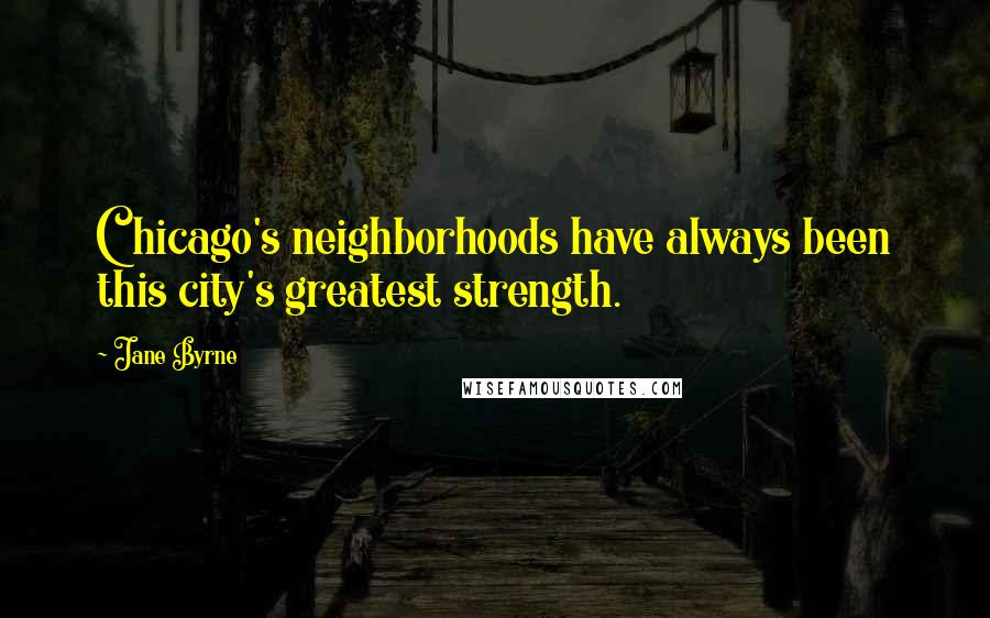 Jane Byrne quotes: Chicago's neighborhoods have always been this city's greatest strength.