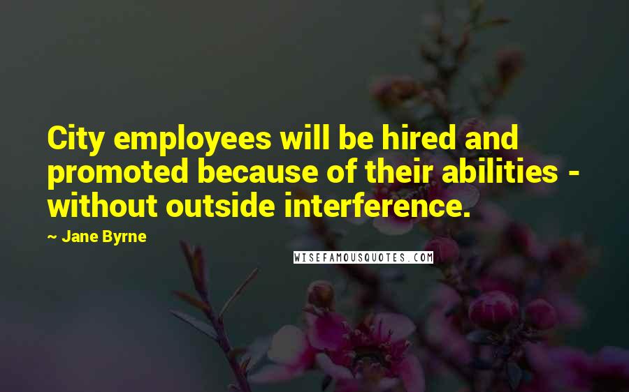 Jane Byrne quotes: City employees will be hired and promoted because of their abilities - without outside interference. Jane Byrne quotes: City employees will be hired and promoted because of their abilities - without outside interference.